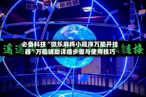 必备科技“微乐麻将小程序万能开挂器	”万能辅助详细步骤与使用技巧-第2张图片