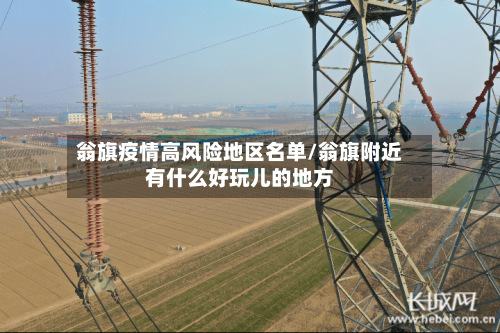 翁旗疫情高风险地区名单/翁旗附近有什么好玩儿的地方-第1张图片