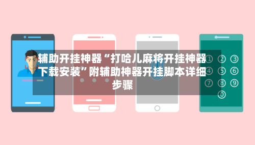 辅助开挂神器“打哈儿麻将开挂神器下载安装	”附辅助神器开挂脚本详细步骤-第1张图片