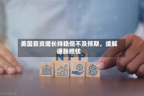 美国薪资增长持稳但不及预期，缓解通胀担忧-第1张图片