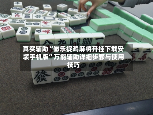 真实辅助“微乐捉鸡麻将开挂下载安装手机版	”万能辅助详细步骤与使用技巧-第1张图片