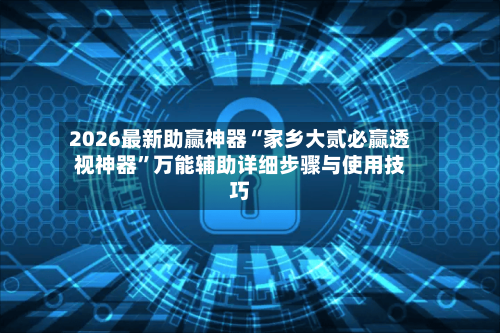 2026最新助赢神器“家乡大贰必赢透视神器”万能辅助详细步骤与使用技巧-第3张图片