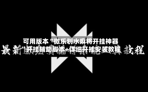 可用版本“微乐划水麻将开挂神器”开挂辅助脚本+详细开挂安装教程-第3张图片