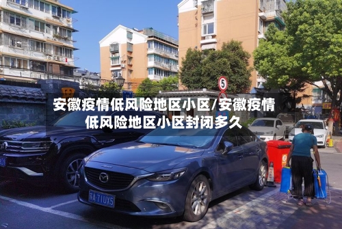 安徽疫情低风险地区小区/安徽疫情低风险地区小区封闭多久-第1张图片