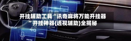 开挂辅助工具“讯奇麻将万能开挂器”开挂神器{透视辅助}全揭秘-第1张图片