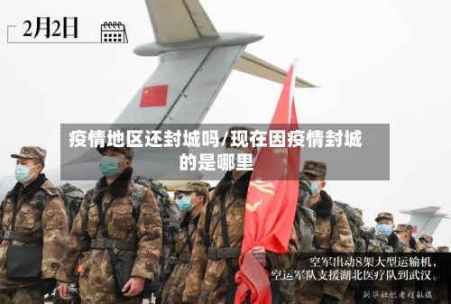 疫情地区还封城吗/现在因疫情封城的是哪里-第3张图片