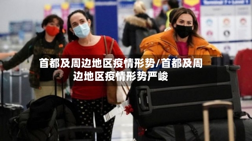 首都及周边地区疫情形势/首都及周边地区疫情形势严峻-第1张图片