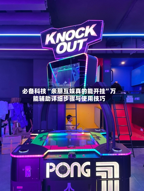 必备科技“亲朋互娱真的能开挂	”万能辅助详细步骤与使用技巧-第2张图片