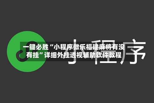 一键必胜“小程序微乐福建麻将有没有挂”详细外挂透视辅助软件教程-第1张图片