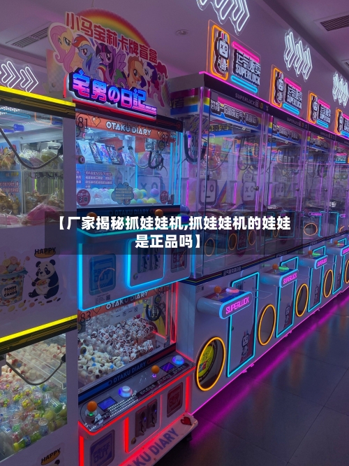【厂家揭秘抓娃娃机,抓娃娃机的娃娃是正品吗】-第2张图片