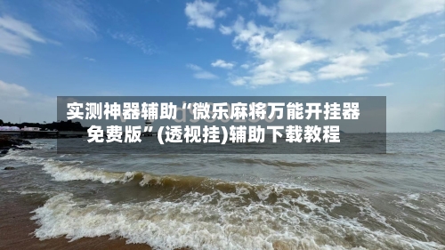 实测神器辅助“微乐麻将万能开挂器免费版	”(透视挂)辅助下载教程-第1张图片