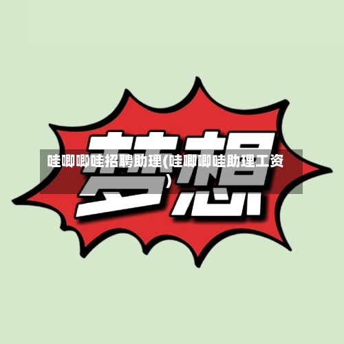 哇唧唧哇招聘助理(哇唧唧哇助理工资)-第1张图片