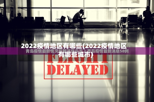 2022疫情地区有哪些(2022疫情地区有哪些城市)-第2张图片