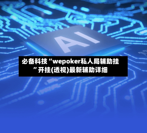 必备科技“wepoker私人局辅助挂”开挂(透视)最新辅助详细-第1张图片