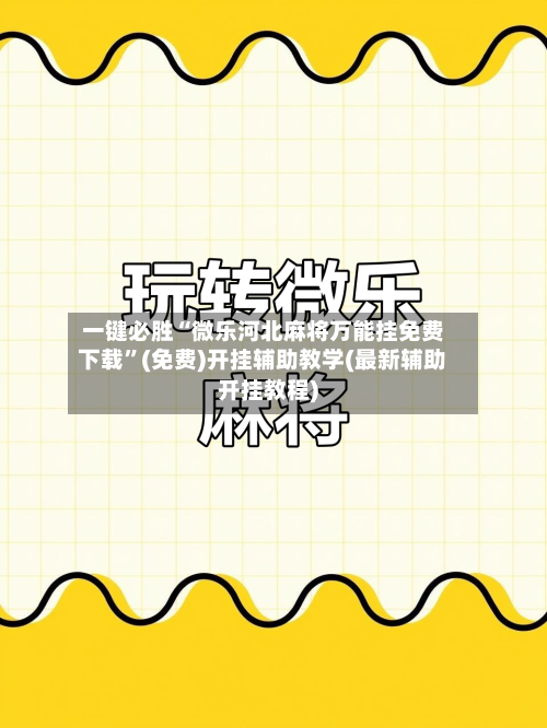 一键必胜“微乐河北麻将万能挂免费下载	”(免费)开挂辅助教学(最新辅助开挂教程)-第1张图片