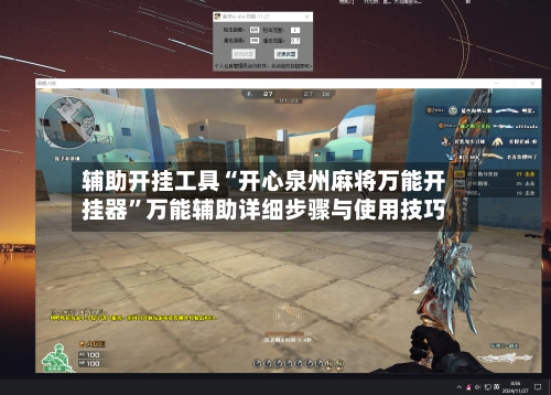 辅助开挂工具“开心泉州麻将万能开挂器”万能辅助详细步骤与使用技巧-第3张图片