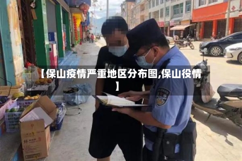 【保山疫情严重地区分布图,保山役情】-第1张图片