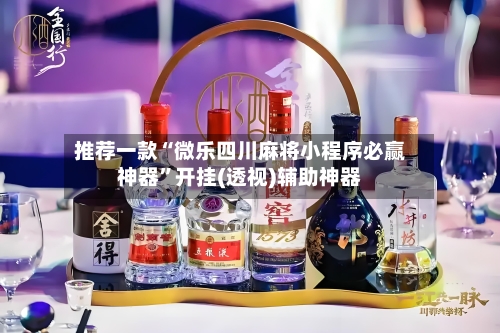 推荐一款“微乐四川麻将小程序必赢神器	”开挂(透视)辅助神器-第1张图片