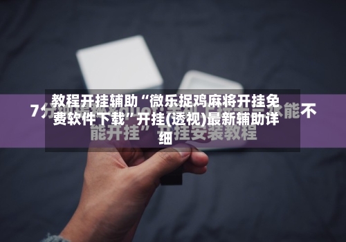 教程开挂辅助“微乐捉鸡麻将开挂免费软件下载	”开挂(透视)最新辅助详细-第1张图片