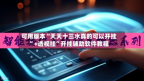 可用版本“天天十三水真的可以开挂”+透视挂	”开挂辅助软件教程-第2张图片