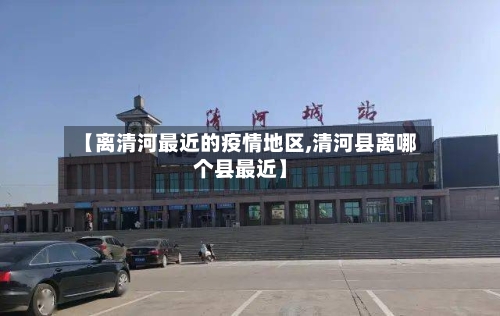 【离清河最近的疫情地区,清河县离哪个县最近】-第1张图片