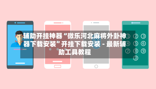 辅助开挂神器“微乐河北麻将外卦神器下载安装	”开挂下载安装 - 最新辅助工具教程-第1张图片