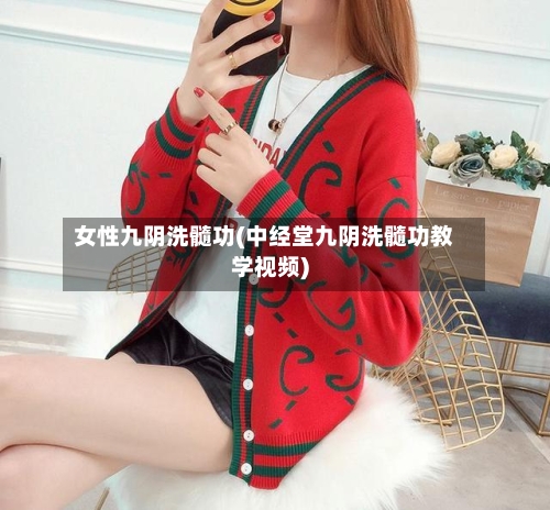 女性九阴洗髓功(中经堂九阴洗髓功教学视频)-第1张图片