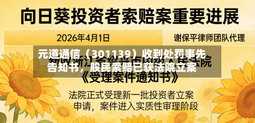 元道通信（301139）收到处罚事先告知书，股民索赔已获法院立案-第1张图片