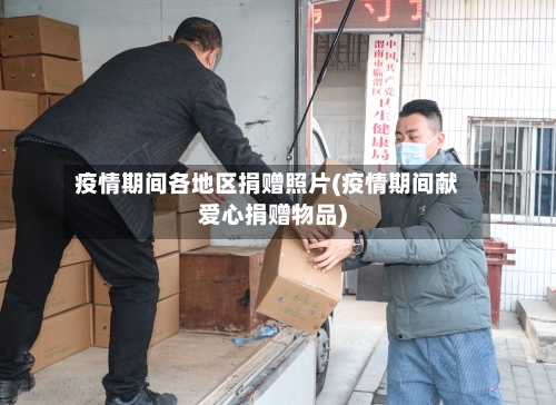 疫情期间各地区捐赠照片(疫情期间献爱心捐赠物品)-第3张图片