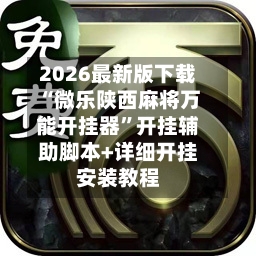 2026最新版下载“微乐陕西麻将万能开挂器”开挂辅助脚本+详细开挂安装教程-第2张图片