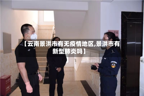 【云南景洪市有无疫情地区,景洪市有新型肺炎吗】-第1张图片