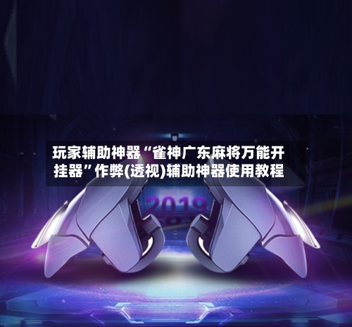 玩家辅助神器“雀神广东麻将万能开挂器”作弊(透视)辅助神器使用教程-第2张图片