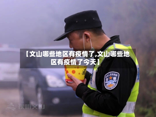【文山哪些地区有疫情了,文山哪些地区有疫情了今天】-第1张图片