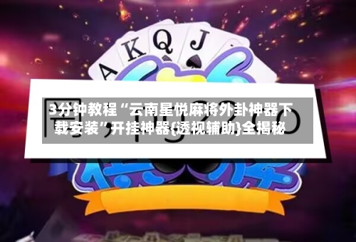 3分钟教程“云南星悦麻将外卦神器下载安装”开挂神器{透视辅助}全揭秘-第1张图片