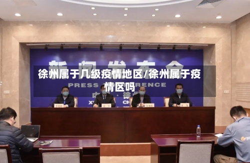 徐州属于几级疫情地区/徐州属于疫情区吗-第1张图片