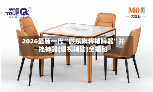 2026最新一代“微乐麻将辅牌器”开挂神器{透视辅助}全揭秘-第1张图片