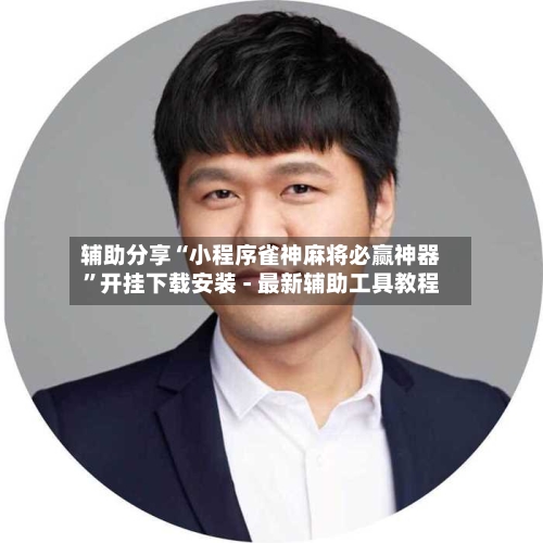 辅助分享“小程序雀神麻将必赢神器”开挂下载安装 - 最新辅助工具教程-第1张图片