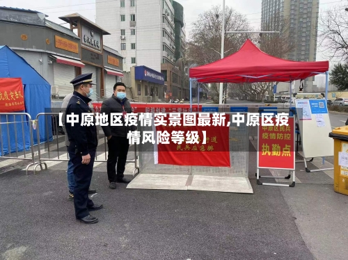 【中原地区疫情实景图最新,中原区疫情风险等级】-第1张图片
