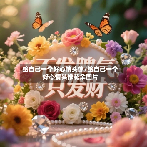给自己一个好心情头像/给自己一个好心情头像花朵图片-第2张图片
