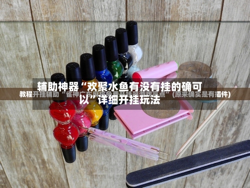 辅助神器“欢聚水鱼有没有挂的确可以	”详细开挂玩法-第2张图片