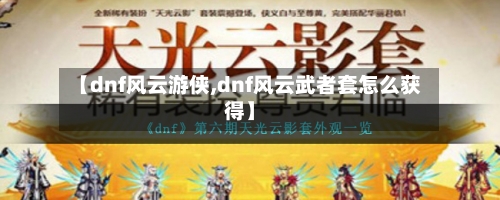【dnf风云游侠,dnf风云武者套怎么获得】-第1张图片