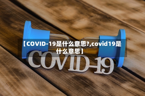 【COVID-19是什么意思?,covid19是什么意思】-第2张图片