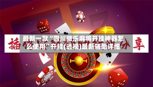 最新一款“四川微乐麻将开挂神器怎么使用”开挂(透视)最新辅助详细-第3张图片