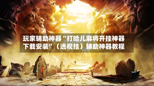 玩家辅助神器“打哈儿麻将开挂神器下载安装”（透视挂）辅助神器教程-第1张图片