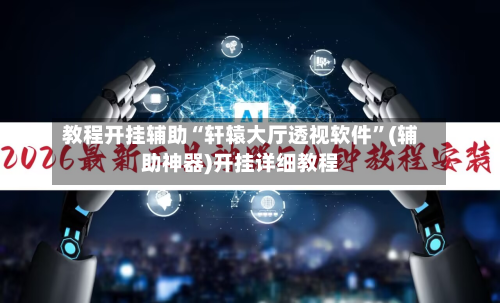 教程开挂辅助“轩辕大厅透视软件”(辅助神器)开挂详细教程-第1张图片