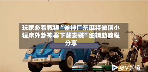 玩家必看教程“雀神广东麻将微信小程序外卦神器下载安装”细辅助教程分享-第2张图片