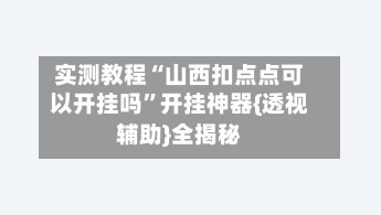 实测教程“山西扣点点可以开挂吗	”开挂神器{透视辅助}全揭秘-第1张图片