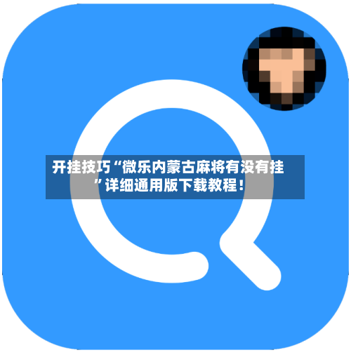 开挂技巧“微乐内蒙古麻将有没有挂”详细通用版下载教程！-第3张图片