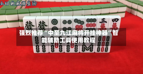 强烈推荐“中至九江麻将开挂神器	”智能辅助工具使用教程-第1张图片