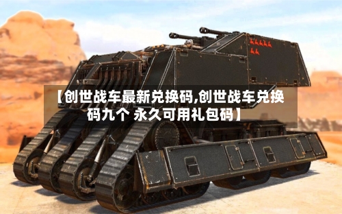 【创世战车最新兑换码,创世战车兑换码九个 永久可用礼包码】-第1张图片